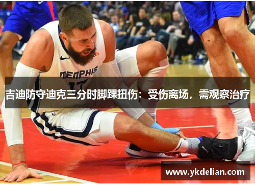 吉迪防守迪克三分时脚踝扭伤：受伤离场，需观察治疗