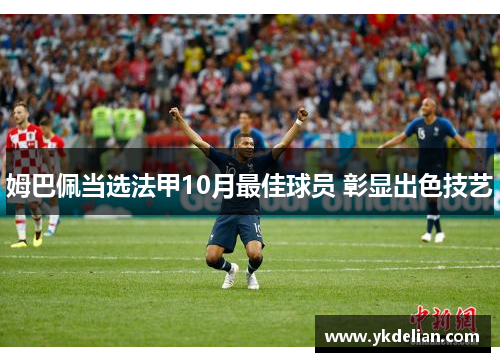 姆巴佩当选法甲10月最佳球员 彰显出色技艺