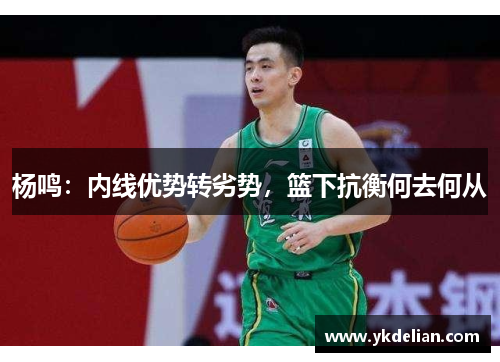 杨鸣：内线优势转劣势，篮下抗衡何去何从